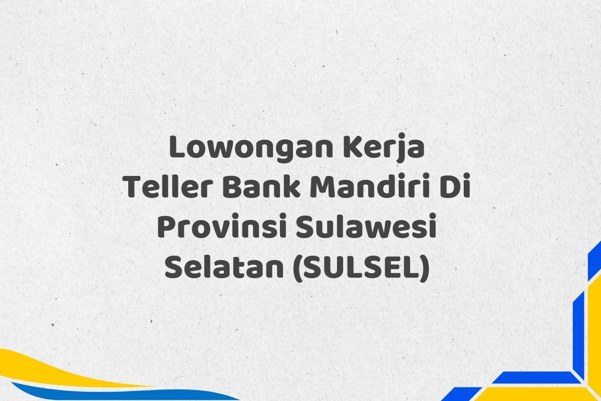 Lowongan Kerja Teller Bank Mandiri Di Provinsi Sulawesi Selatan (SULSEL)