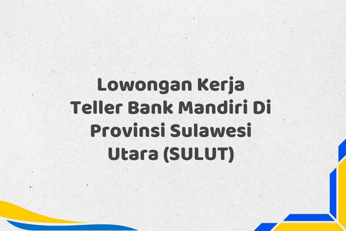 Lowongan Kerja Teller Bank Mandiri Di Provinsi Sulawesi Utara (SULUT)