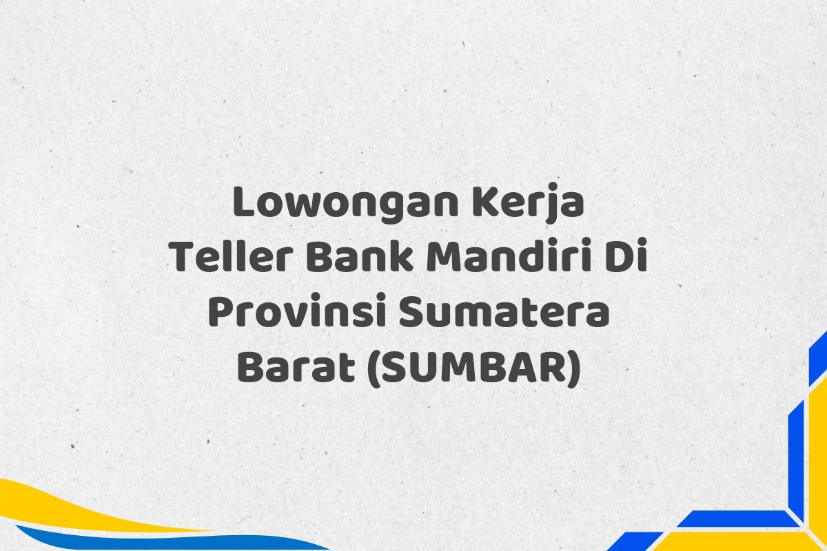 Lowongan Kerja Teller Bank Mandiri Di Provinsi Sumatera Barat (SUMBAR)